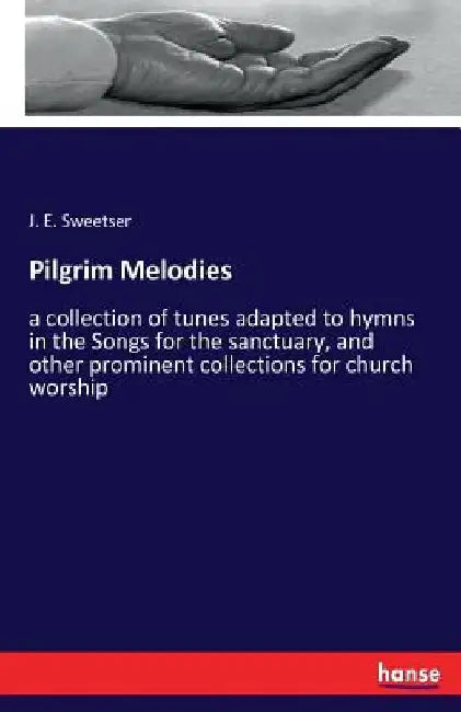 Pilgrim Melodies: a collection of tunes adapted to hymns in the Songs for the sanctuary, and other prominent collections for church worship by J. E. Sweetser