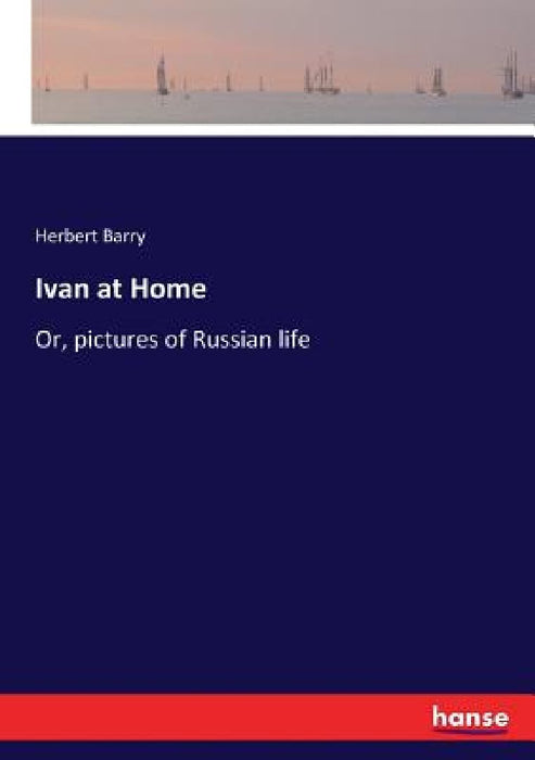 Ivan at Home: Or, pictures of Russian life by Herbert Barry
