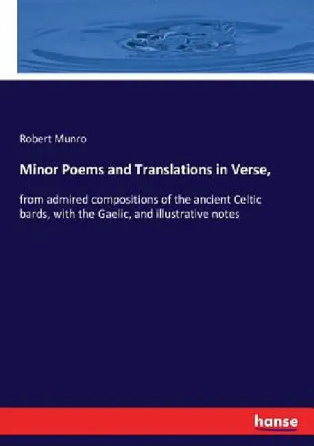 Minor Poems and Translations in Verse,: from admired compositions of the ancient Celtic bards, with the Gaelic, and illustrative notes by Robert Munro