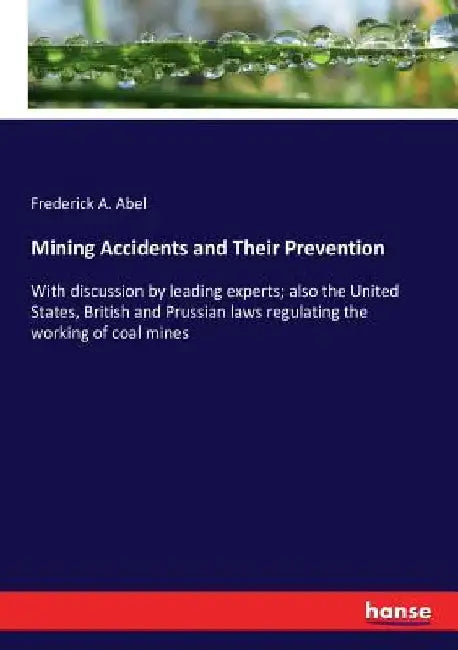 Mining Accidents and Their Prevention: With discussion by leading experts; also the United States, British and Prussian laws regulating the working of by Frederick a. Abel