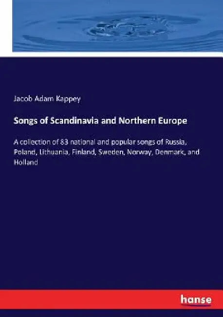 Songs of Scandinavia and Northern Europe: A collection of 83 national and popular songs of Russia, Poland, Lithuania, Finland, Sweden, Norway, Denmark by Jacob Adam Kappey