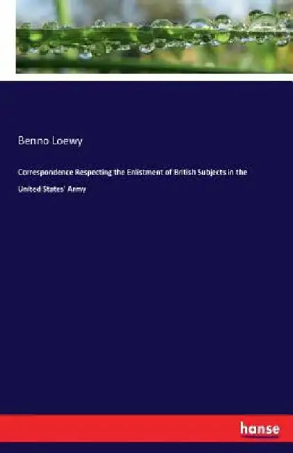 Correspondence Respecting the Enlistment of British Subjects in the United States' Army by Benno Loewy