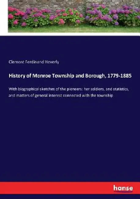 History of Monroe Township and Borough, 1779-1885: With biographical sketches of the pioneers: her soldiers, and statistics, and matters of general in by Clement Ferdinand Heverly