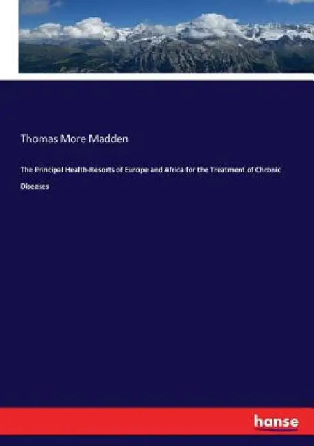 The Principal Health-Resorts of Europe and Africa for the Treatment of Chronic Diseases by Thomas More Madden