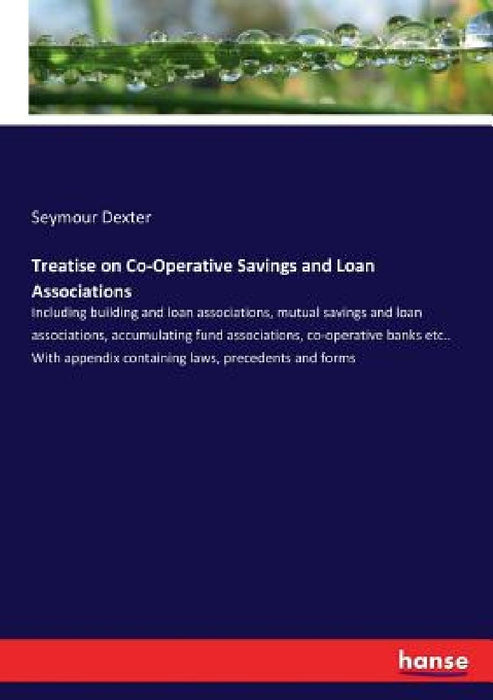 Treatise on Co-Operative Savings and Loan Associations: Including building and loan associations, mutual savings and loan associations, accumulating f by Seymour Dexter