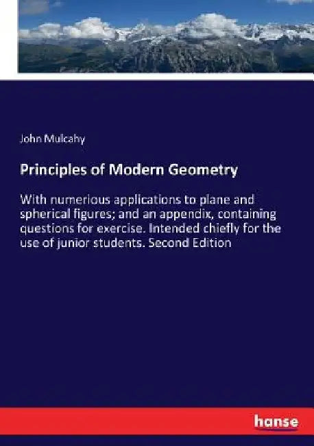 Principles of Modern Geometry: With numerious applications to plane and spherical figures; and an appendix, containing questions for exercise. Intende by John Mulcahy