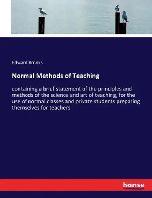Normal Methods of Teaching: containing a brief statement of the principles and methods of the science and art of teaching, for the use of normal class by Edward Brooks