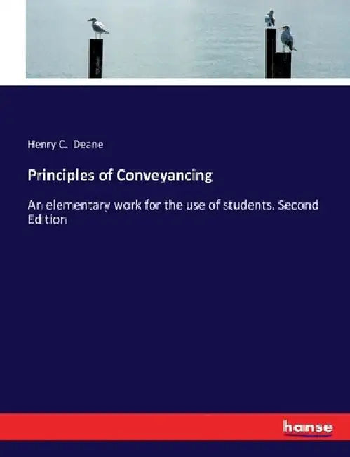 Principles of Conveyancing: An elementary work for the use of students. Second Edition by Henry C. Deane