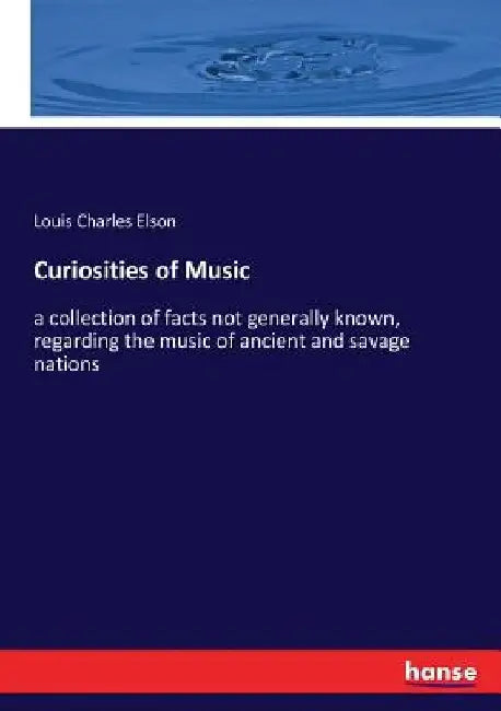 Curiosities of Music: a collection of facts not generally known, regarding the music of ancient and savage nations by Louis Charles Elson