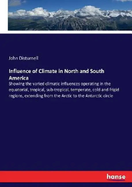 Influence of Climate in North and South America: Showing the varied climatic influences operating in the equatorial, tropical, sub-tropical, temperate by John Disturnell