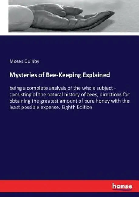 Mysteries of Bee-Keeping Explained: being a complete analysis of the whole subject - consisting of the natural history of bees, directions for obtaini by Moses Quinby
