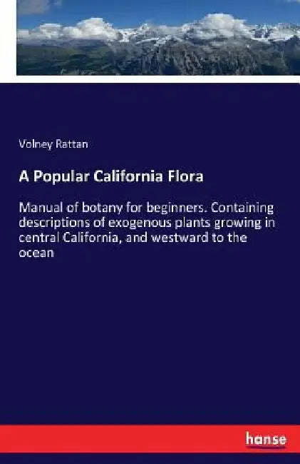 A Popular California Flora: Manual of botany for beginners. Containing descriptions of exogenous plants growing in central California, and westward to by Volney Rattan