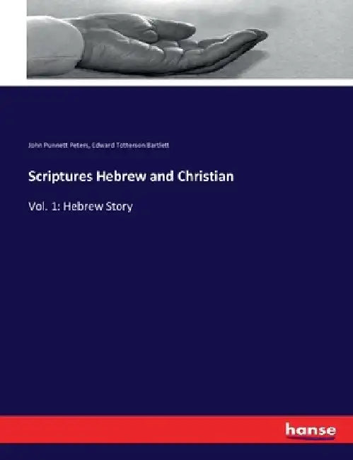 Scriptures Hebrew and Christian: Vol. 1: Hebrew Story by John Punnett Peters