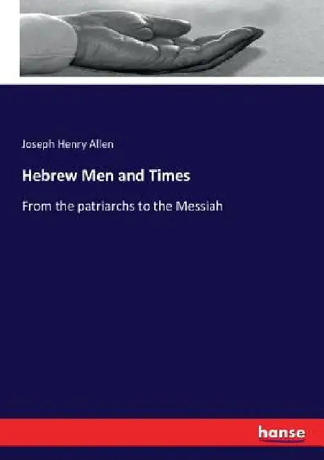 Hebrew Men and Times: From the patriarchs to the Messiah by Joseph Henry Allen