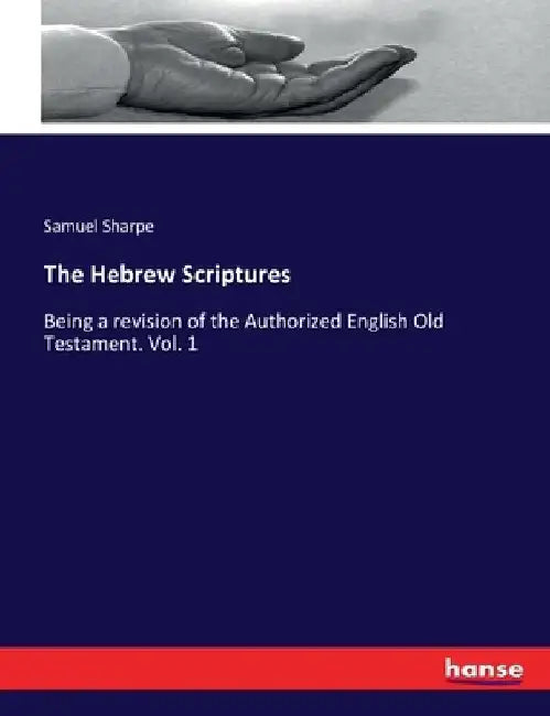 The Hebrew Scriptures: Being a revision of the Authorized English Old Testament. Vol. 1 by Samuel Sharpe