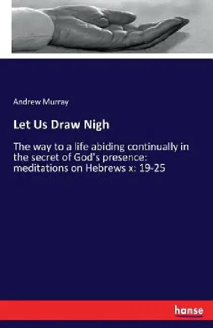 Let Us Draw Nigh: The way to a life abiding continually in the secret of God's presence: meditations on Hebrews x: 19-25 by Andrew Murray