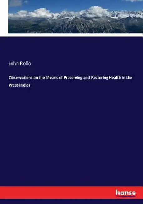 Observations on the Means of Preserving and Restoring Health in the West-Indies by John Rollo