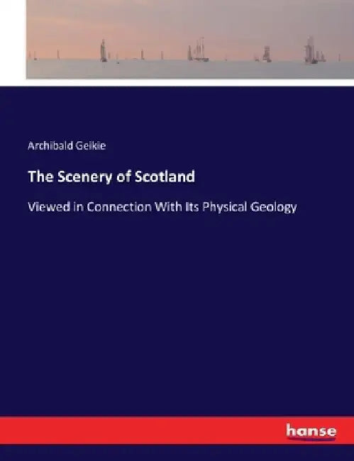The Scenery of Scotland: Viewed in Connection With Its Physical Geology by Archibald Geikie