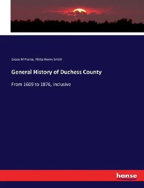 General History of Duchess County: From 1609 to 1876, Inclusive by Philip Henry Smith