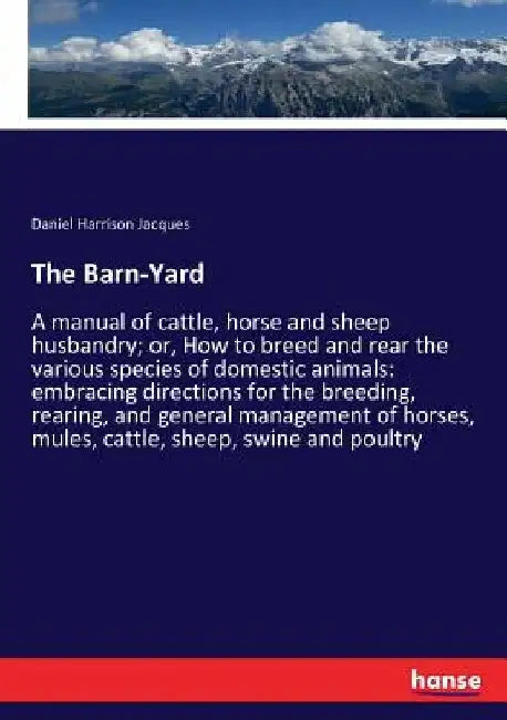 The Barn-Yard: A manual of cattle, horse and sheep husbandry; or, How to breed and rear the various species of domestic animals: embracing directions by Daniel Harrison Jacques