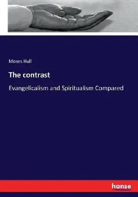 The contrast: Evangelicalism and Spiritualism Compared by Moses Hull