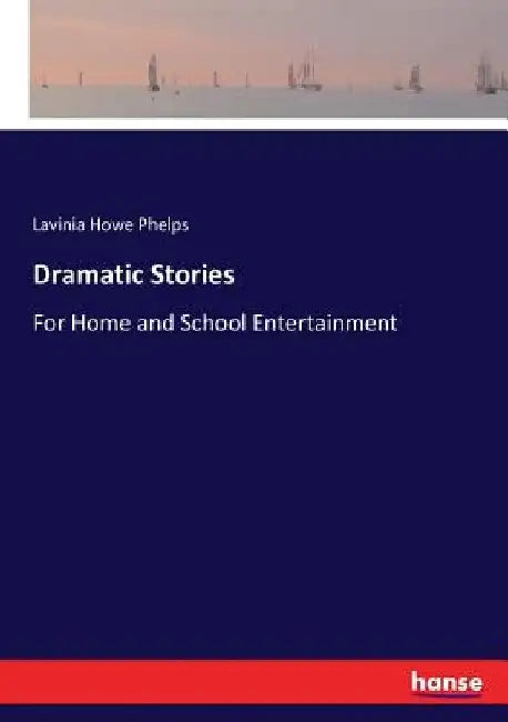 Dramatic Stories: For Home and School Entertainment by Lavinia Howe Phelps
