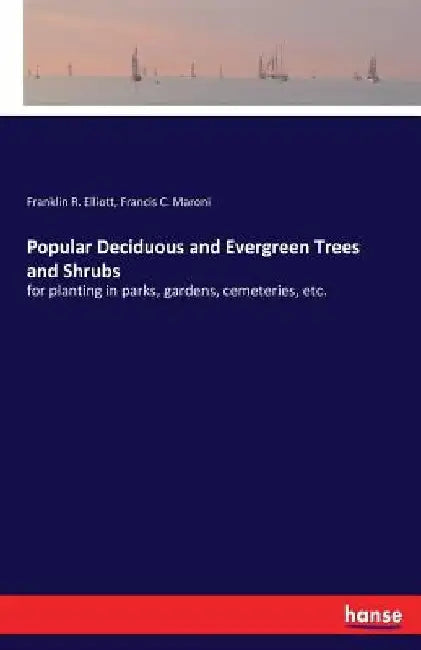 Popular Deciduous and Evergreen Trees and Shrubs: for planting in parks, gardens, cemeteries, etc. by Franklin R. Elliott