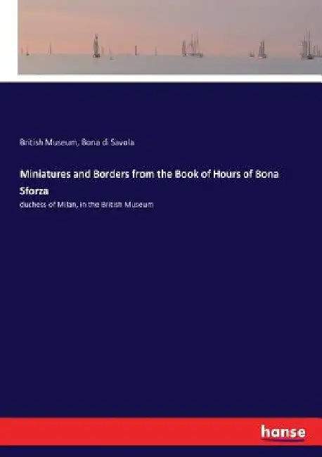 Miniatures and Borders from the Book of Hours of Bona Sforza: duchess of Milan, in the British Museum by British Museum