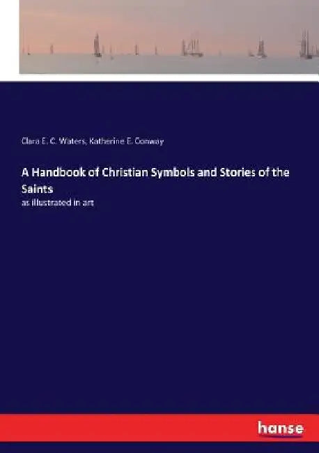 A Handbook of Christian Symbols and Stories of the Saints: as illustrated in art by Clara E. C. Waters
