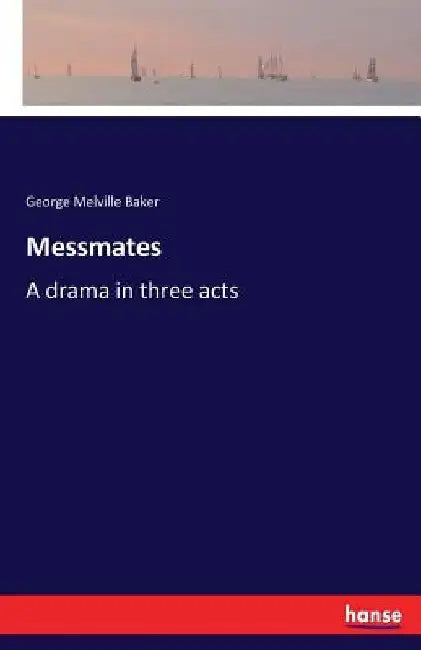 Messmates: A drama in three acts by George Melville Baker