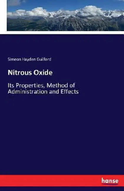 Nitrous Oxide: Its Properties, Method of Administration and Effects by Simeon Hayden Guilford