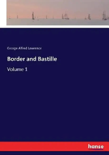 Border and Bastille: Volume 1 by George Alfred Lawrence
