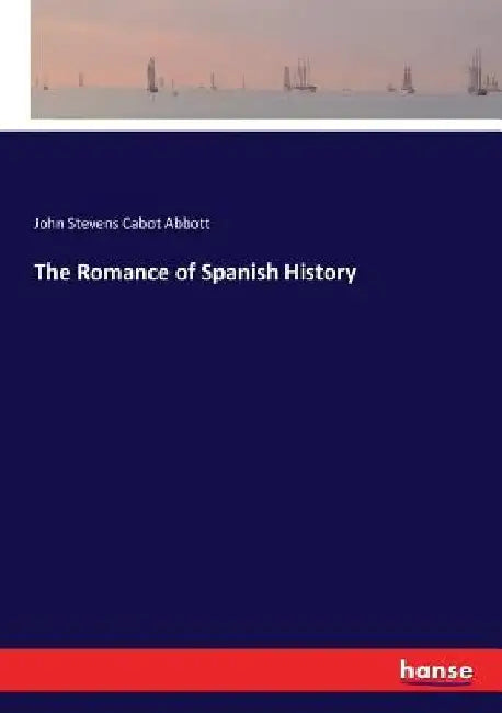 The Romance of Spanish History by John Stevens Cabot Abbott