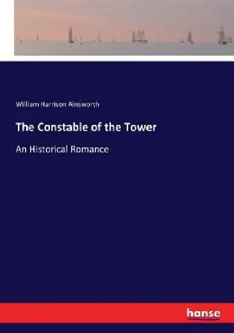 The Constable of the Tower: An Historical Romance by William Harrison Ainsworth