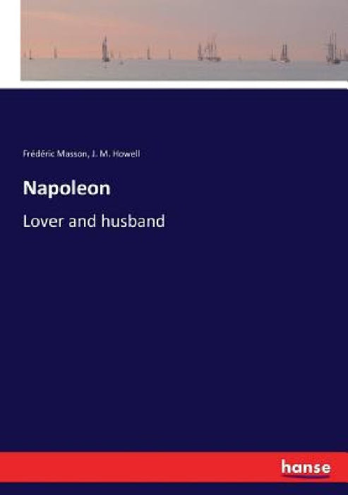 Napoleon: Lover and husband by Frédéric Masson