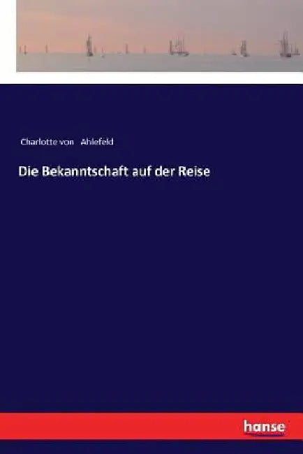 Die Bekanntschaft auf der Reise by Ahlefeld, Charlotte Von