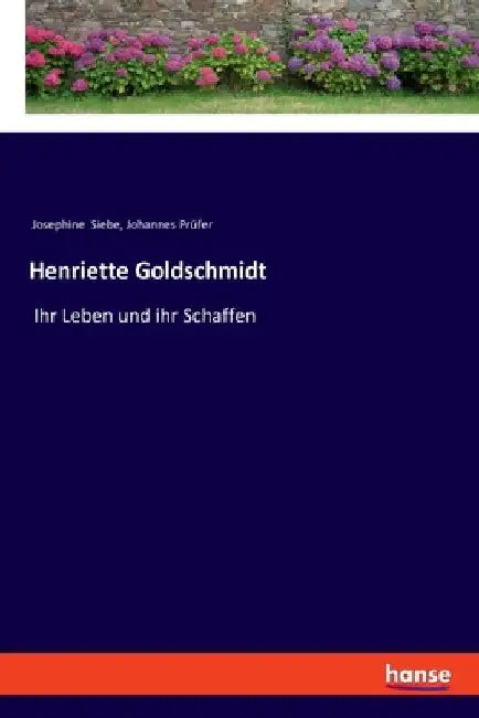 Henriette Goldschmidt: Ihr Leben und ihr Schaffen by Siebe, Josephine