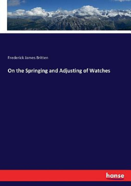 On the Springing and Adjusting of Watches by Frederick James Britten
