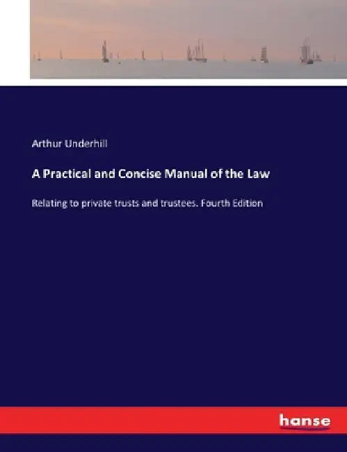 A Practical and Concise Manual of the Law: Relating to private trusts and trustees. Fourth Edition by Arthur Underhill