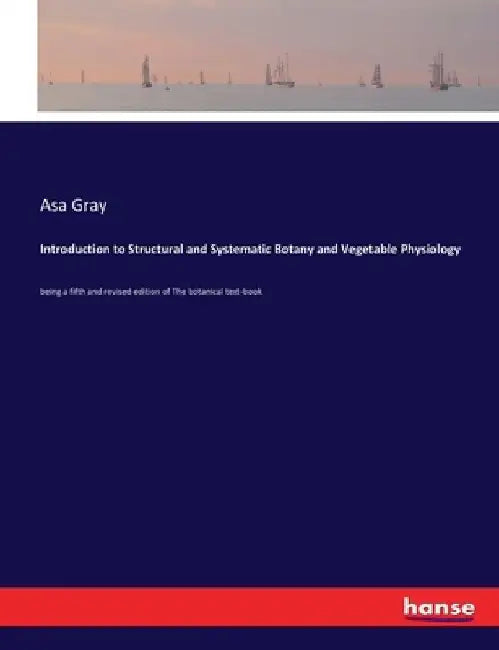 Introduction to Structural and Systematic Botany and Vegetable Physiology: being a fifth and revised edition of The botanical text-book by Asa Gray