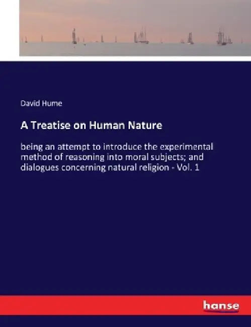 A Treatise on Human Nature: being an attempt to introduce the experimental method of reasoning into moral subjects; and dialogues concerning natural r by David Hume