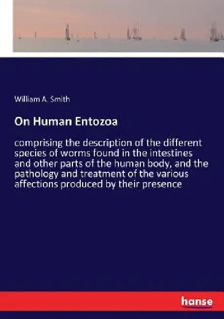 On Human Entozoa: comprising the description of the different species of worms found in the intestines and other parts of the human body, and the path by William A. Smith