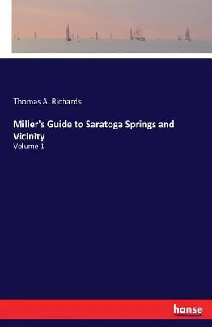 Miller's Guide to Saratoga Springs and Vicinity: Volume 1 by Thomas a. Richards