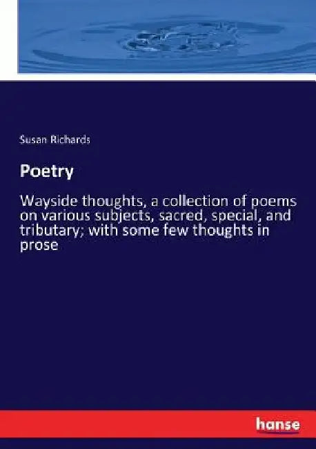 Poetry: Wayside thoughts, a collection of poems on various subjects, sacred, special, and tributary; with some few thoughts in prose by Susan Richards