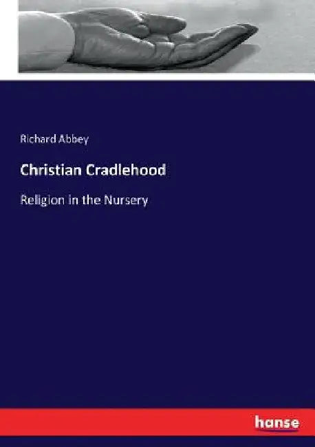 Christian Cradlehood: Religion in the Nursery by Richard Abbey