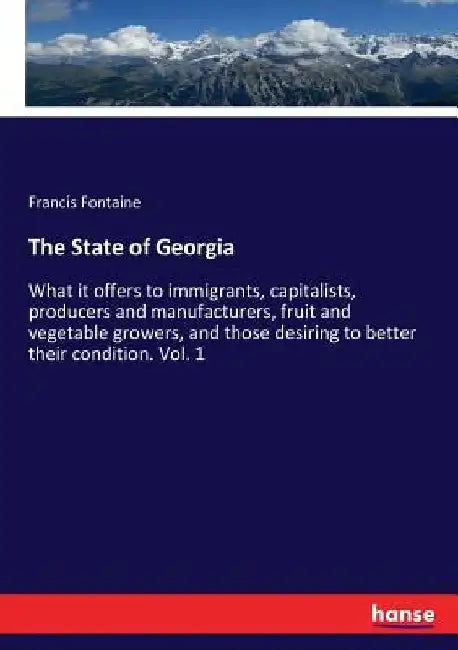 The State of Georgia: What it offers to immigrants, capitalists, producers and manufacturers, fruit and vegetable growers, and those desiring to bette by Francis Fontaine