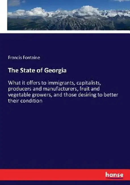 The State of Georgia: What it offers to immigrants, capitalists, producers and manufacturers, fruit and vegetable growers, and those desiring to bette by Francis Fontaine