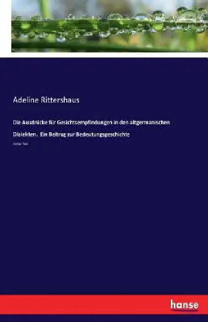 Die Ausdrücke für Gesichtsempfindungen in den altgermanischen Dialekten. Ein Beitrag zur Bedeutungsgeschichte: Erster Teil by Rittershaus, Adeline
