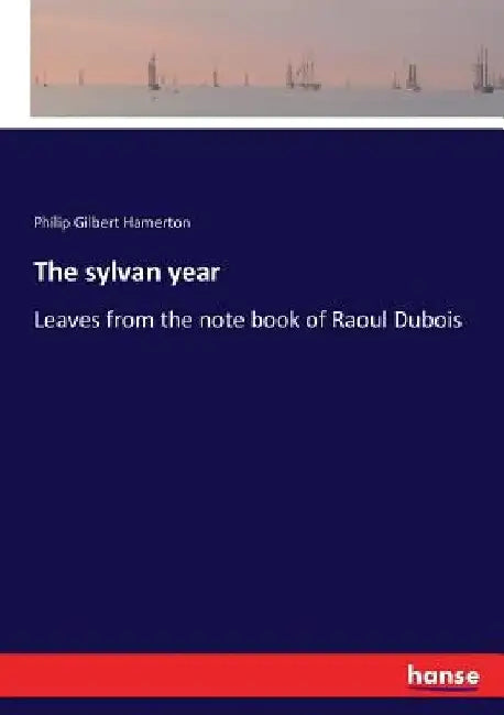 The sylvan year: Leaves from the note book of Raoul Dubois by Philip Gilbert Hamerton