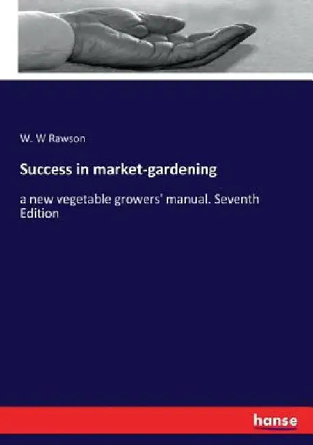 Success in market-gardening: a new vegetable growers' manual. Seventh Edition by W. W. Rawson